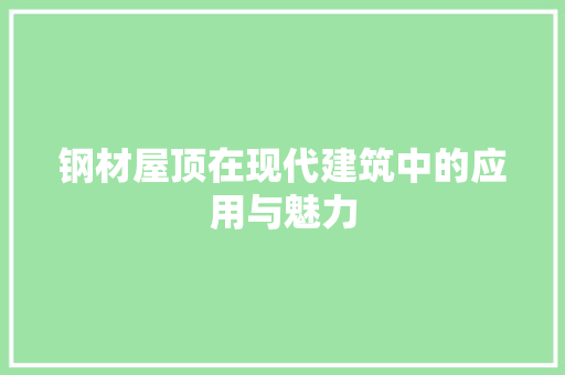 钢材屋顶在现代建筑中的应用与魅力