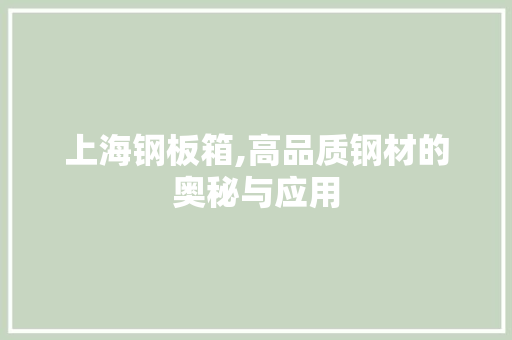上海钢板箱,高品质钢材的奥秘与应用
