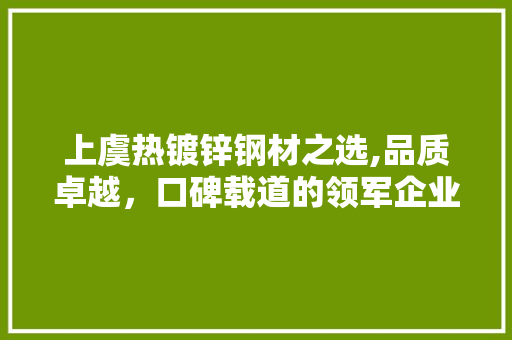 上虞热镀锌钢材之选,品质卓越，口碑载道的领军企业
