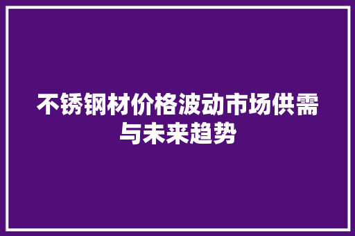 不锈钢材价格波动市场供需与未来趋势