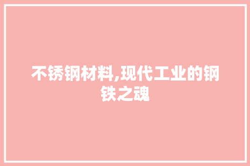 不锈钢材料,现代工业的钢铁之魂