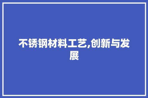 不锈钢材料工艺,创新与发展