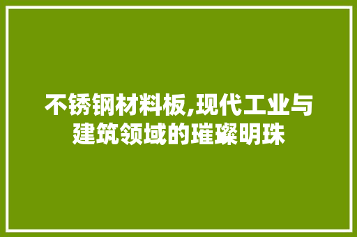 不锈钢材料板,现代工业与建筑领域的璀璨明珠