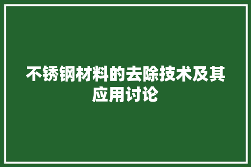 不锈钢材料的去除技术及其应用讨论