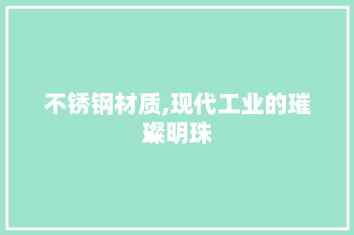 不锈钢材质,现代工业的璀璨明珠