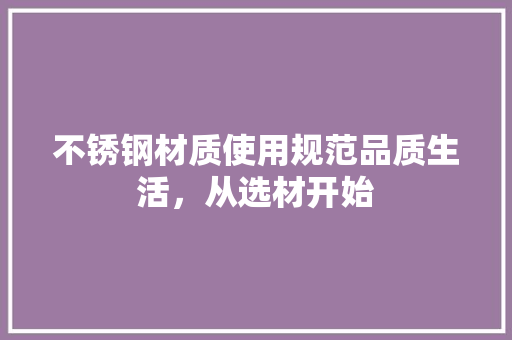 不锈钢材质使用规范品质生活，从选材开始