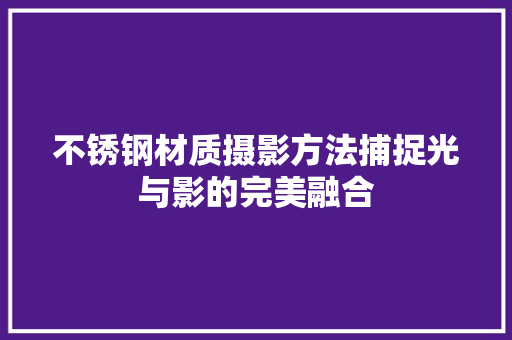 不锈钢材质摄影方法捕捉光与影的完美融合