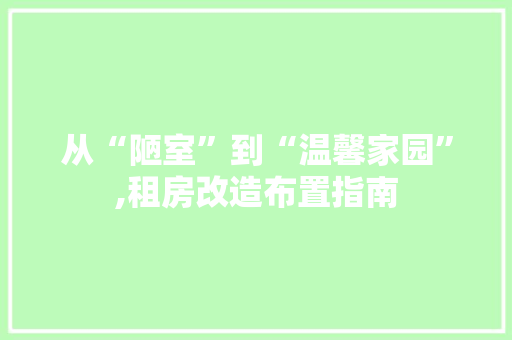 从“陋室”到“温馨家园”,租房改造布置指南