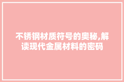 不锈钢材质符号的奥秘,解读现代金属材料的密码