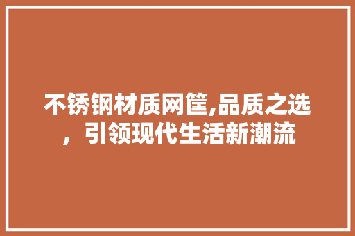 不锈钢材质网筐,品质之选，引领现代生活新潮流