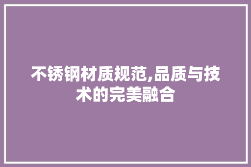 不锈钢材质规范,品质与技术的完美融合