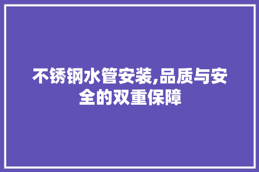 不锈钢水管安装,品质与安全的双重保障