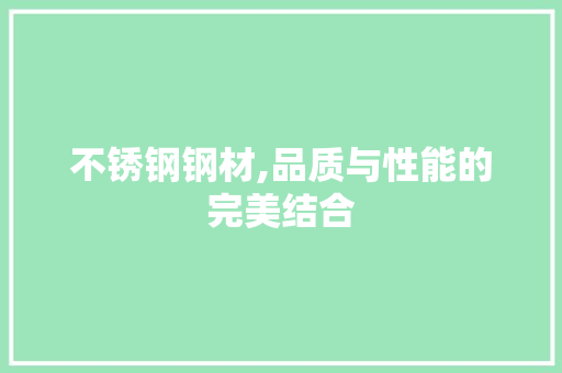 不锈钢钢材,品质与性能的完美结合