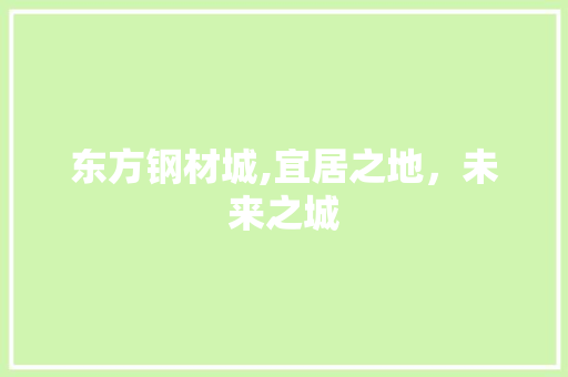 东方钢材城,宜居之地，未来之城