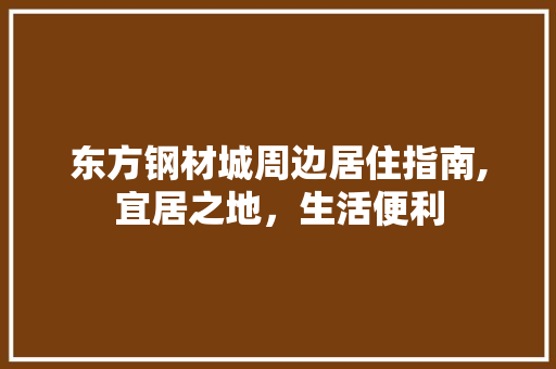 东方钢材城周边居住指南,宜居之地，生活便利
