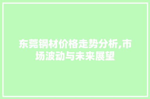 东莞钢材价格走势分析,市场波动与未来展望