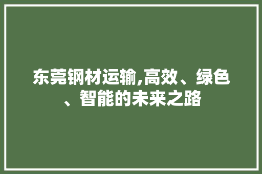 东莞钢材运输,高效、绿色、智能的未来之路