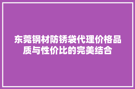 东莞钢材防锈袋代理价格品质与性价比的完美结合