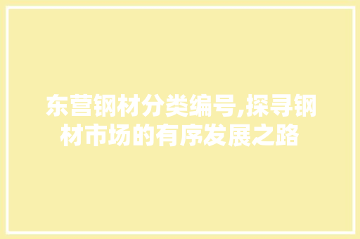 东营钢材分类编号,探寻钢材市场的有序发展之路