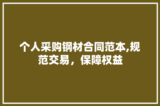 个人采购钢材合同范本,规范交易，保障权益