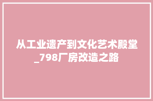 从工业遗产到文化艺术殿堂_798厂房改造之路
