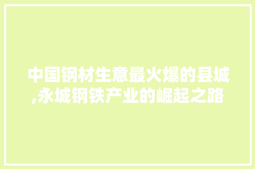 中国钢材生意最火爆的县城,永城钢铁产业的崛起之路