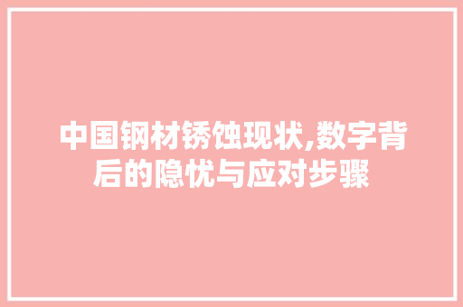 中国钢材锈蚀现状,数字背后的隐忧与应对步骤