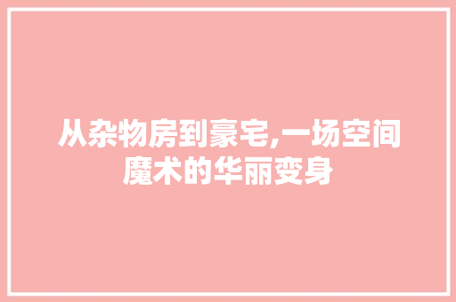 从杂物房到豪宅,一场空间魔术的华丽变身
