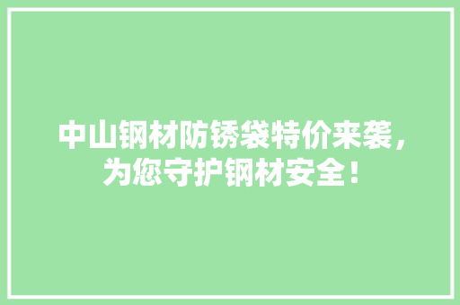 中山钢材防锈袋特价来袭，为您守护钢材安全！