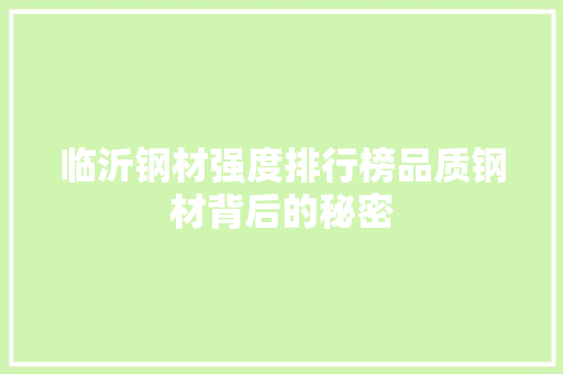 临沂钢材强度排行榜品质钢材背后的秘密
