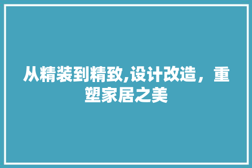 从精装到精致,设计改造，重塑家居之美