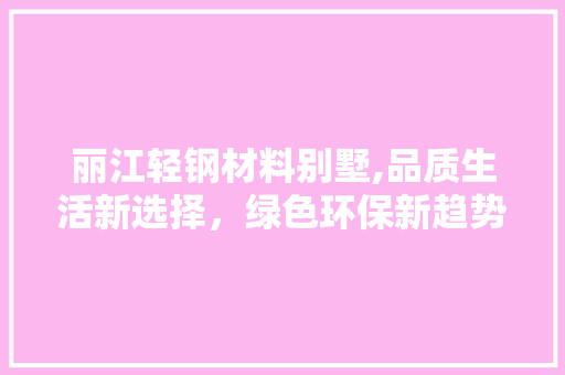 丽江轻钢材料别墅,品质生活新选择，绿色环保新趋势