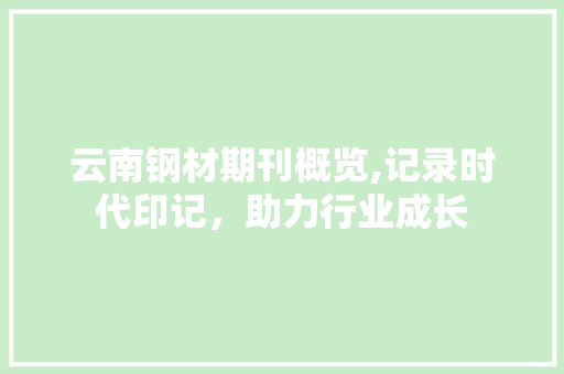 云南钢材期刊概览,记录时代印记，助力行业成长