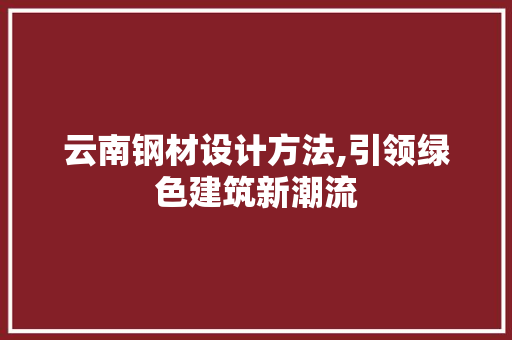 云南钢材设计方法,引领绿色建筑新潮流