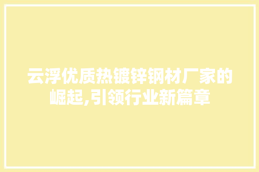 云浮优质热镀锌钢材厂家的崛起,引领行业新篇章
