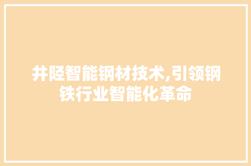 井陉智能钢材技术,引领钢铁行业智能化革命