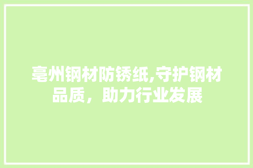 亳州钢材防锈纸,守护钢材品质，助力行业发展