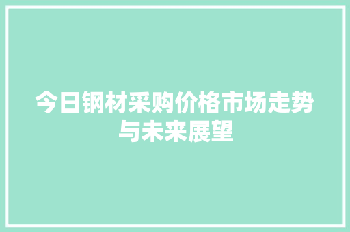 今日钢材采购价格市场走势与未来展望