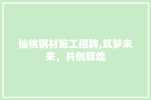 仙桃钢材施工招聘,筑梦未来，共创辉煌