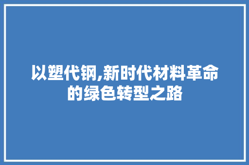 以塑代钢,新时代材料革命的绿色转型之路