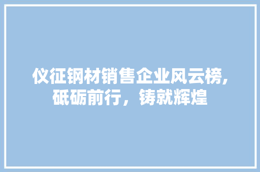 仪征钢材销售企业风云榜,砥砺前行，铸就辉煌