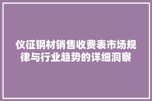 仪征钢材销售收费表市场规律与行业趋势的详细洞察