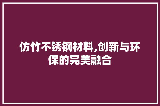 仿竹不锈钢材料,创新与环保的完美融合