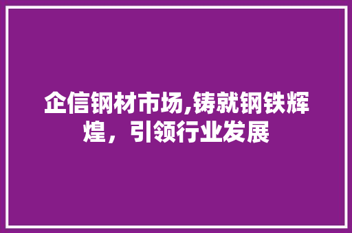 企信钢材市场,铸就钢铁辉煌，引领行业发展