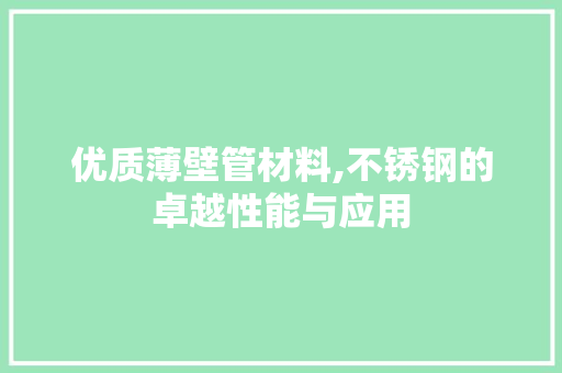 优质薄壁管材料,不锈钢的卓越性能与应用