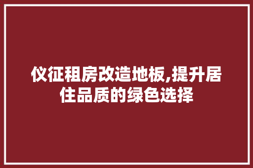 仪征租房改造地板,提升居住品质的绿色选择