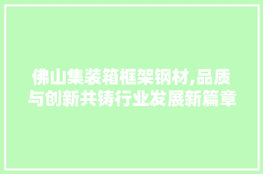 佛山集装箱框架钢材,品质与创新共铸行业发展新篇章
