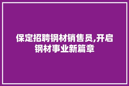 保定招聘钢材销售员,开启钢材事业新篇章