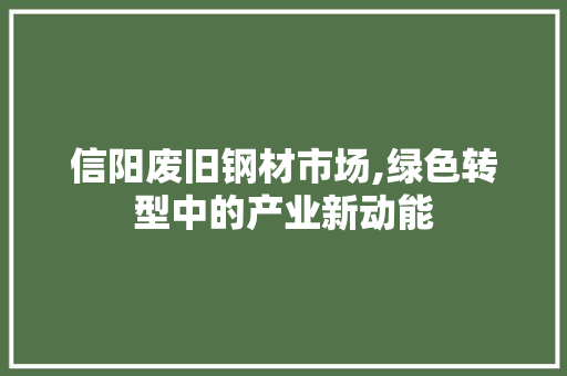 信阳废旧钢材市场,绿色转型中的产业新动能
