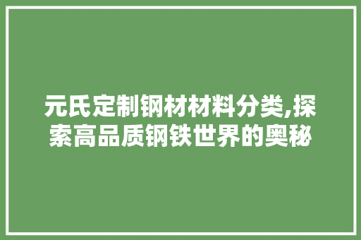 元氏定制钢材材料分类,探索高品质钢铁世界的奥秘